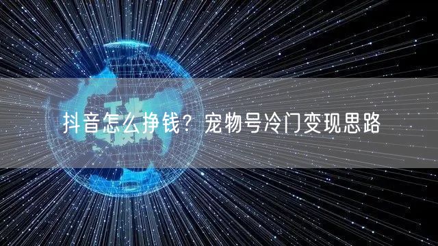 抖音怎么挣钱？宠物号冷门变现思路
