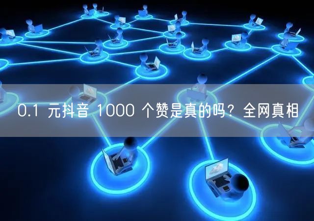 0.1 元抖音 1000 个赞是真的吗？全网真相