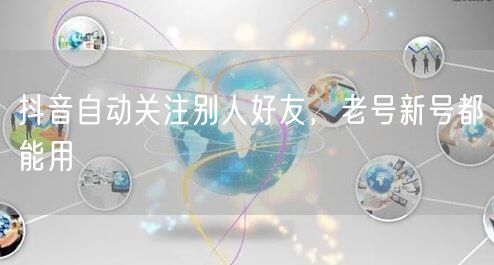 抖音自动关注别人好友，老号新号都能用
