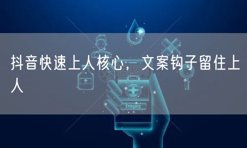 抖音快速上人核心，文案钩子留住上人