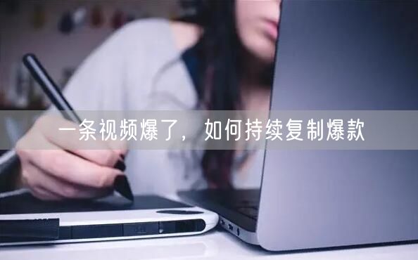 一条视频爆了，如何持续复制爆款
