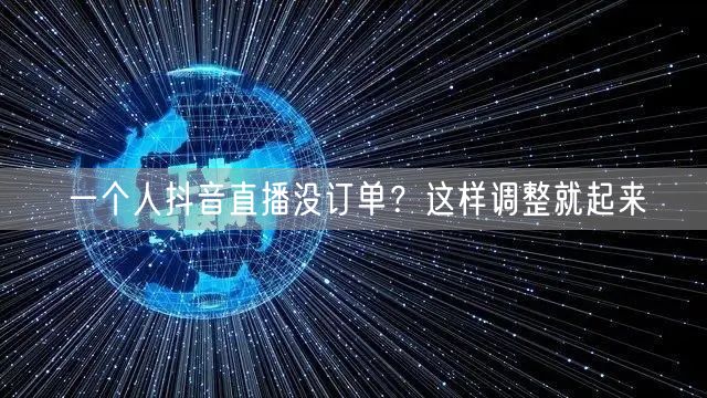 一个人抖音直播没订单？这样调整就起来