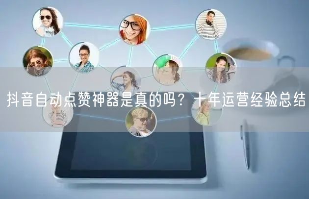 抖音自动点赞神器是真的吗？十年运营经验总结