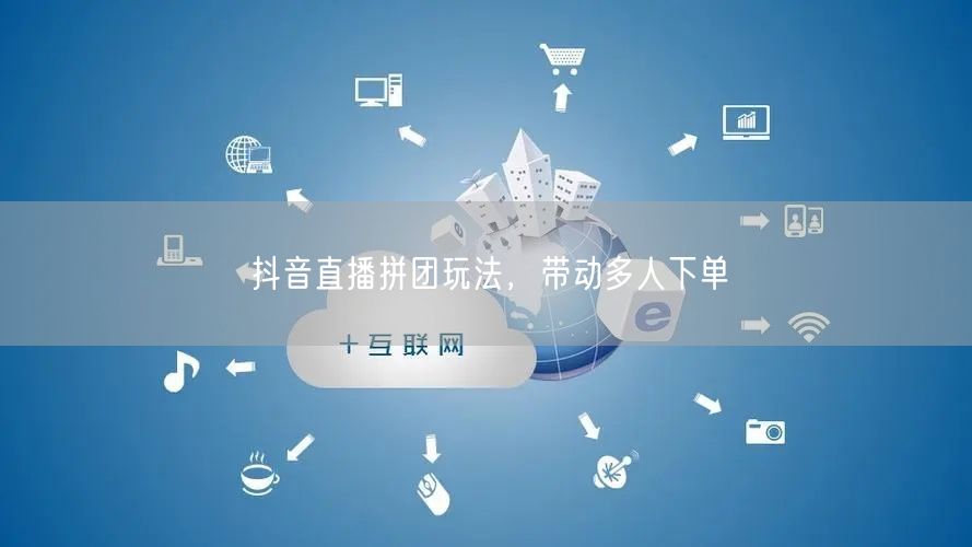 抖音直播拼团玩法，带动多人下单