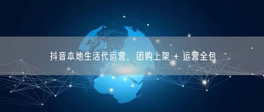 抖音本地生活代运营，团购上架 + 运营全包