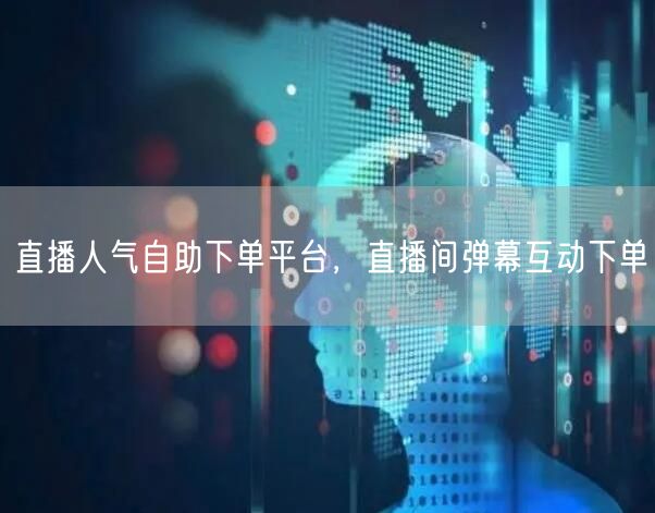 直播人气自助下单平台，直播间弹幕互动下单