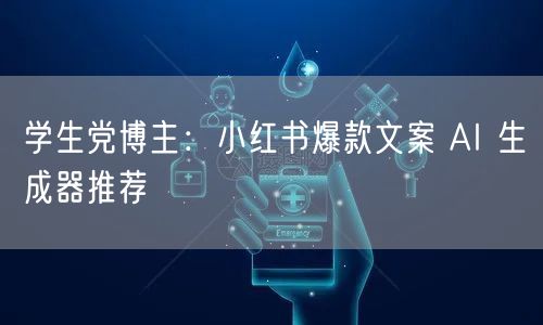 学生党博主：小红书爆款文案 AI 生成器推荐
