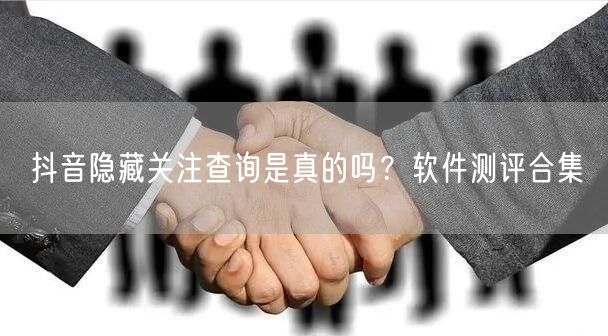 抖音隐藏关注查询是真的吗？软件测评合集