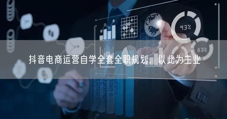 抖音电商运营自学全套全职规划，以此为主业