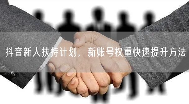 抖音新人扶持计划，新账号权重快速提升方法