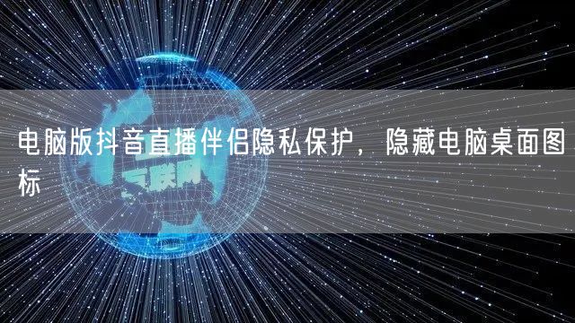 电脑版抖音直播伴侣隐私保护，隐藏电脑桌面图标