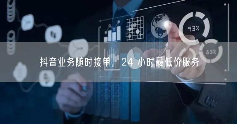 抖音业务随时接单，24 小时最低价服务