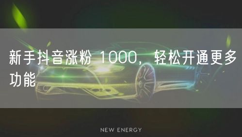 新手抖音涨粉 1000，轻松开通更多功能