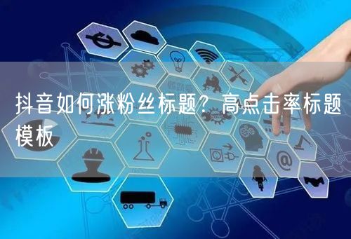 抖音如何涨粉丝标题？高点击率标题模板