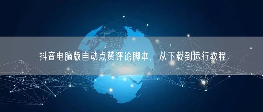 抖音电脑版自动点赞评论脚本，从下载到运行教程