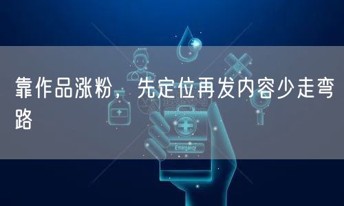 靠作品涨粉，先定位再发内容少走弯路