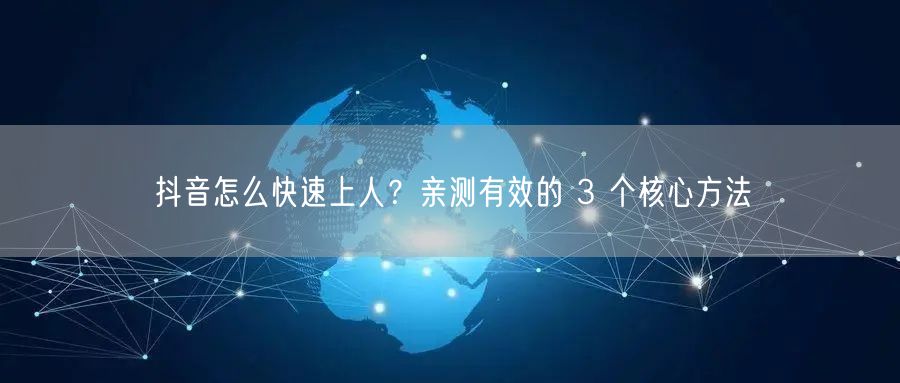 抖音怎么快速上人？亲测有效的 3 个核心方法
