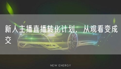 新人主播直播转化计划，从观看变成交