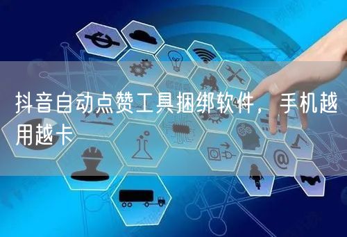 抖音自动点赞工具捆绑软件，手机越用越卡