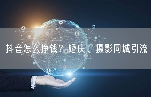 抖音怎么挣钱？婚庆、摄影同城引流