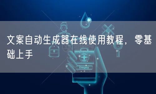 文案自动生成器在线使用教程，零基础上手