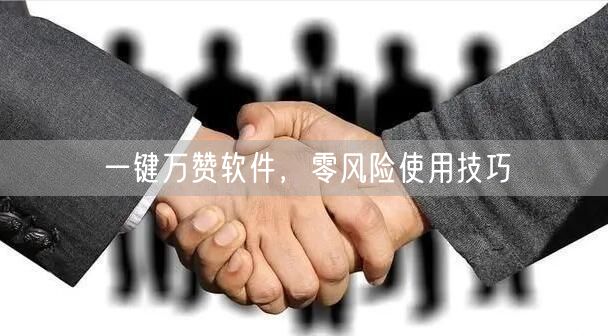 一键万赞软件，零风险使用技巧