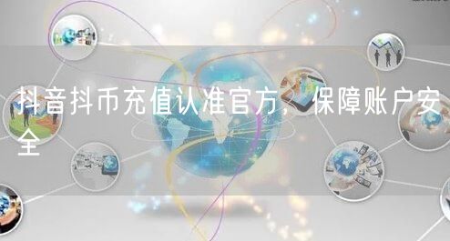 抖音抖币充值认准官方，保障账户安全