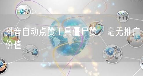 抖音自动点赞工具僵尸赞，毫无推广价值