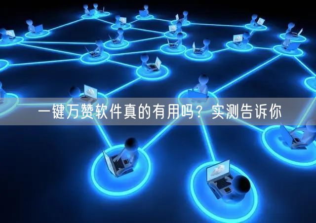 一键万赞软件真的有用吗？实测告诉你