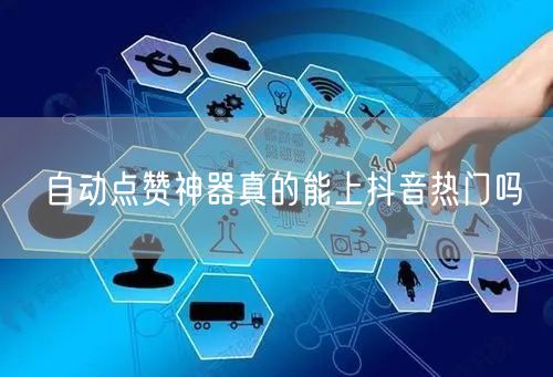自动点赞神器真的能上抖音热门吗