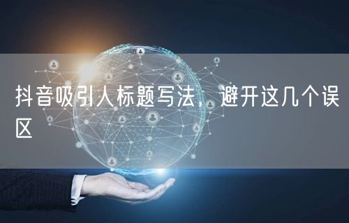 抖音吸引人标题写法，避开这几个误区