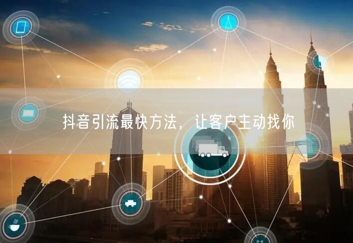抖音引流最快方法，让客户主动找你