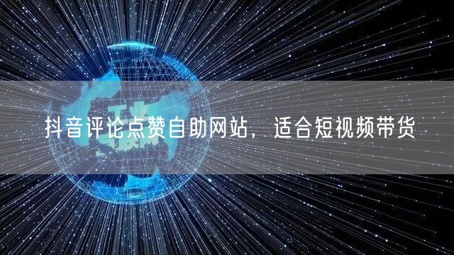 抖音评论点赞自助网站，适合短视频带货