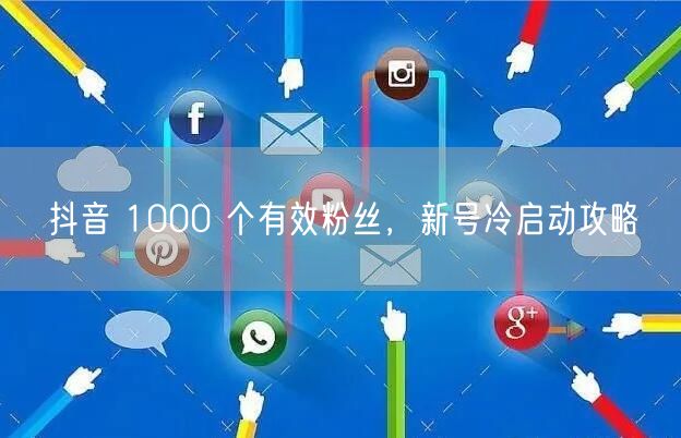 抖音 1000 个有效粉丝，新号冷启动攻略