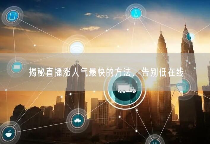 揭秘直播涨人气最快的方法，告别低在线