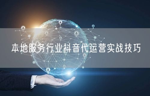 本地服务行业抖音代运营实战技巧