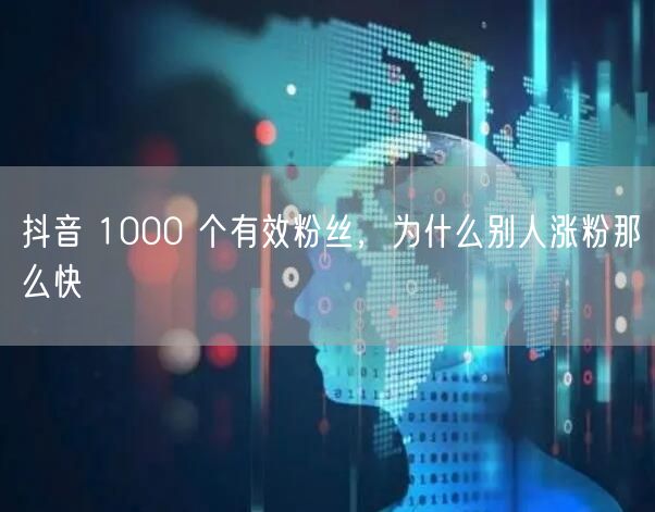 抖音 1000 个有效粉丝，为什么别人涨粉那么快