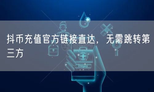 抖币充值官方链接直达，无需跳转第三方