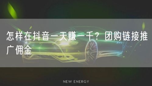怎样在抖音一天赚一千？团购链接推广佣金