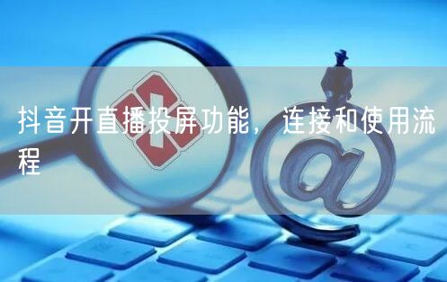 抖音开直播投屏功能，连接和使用流程
