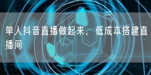 单人抖音直播做起来，低成本搭建直播间
