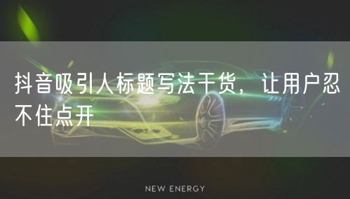 抖音吸引人标题写法干货，让用户忍不住点开