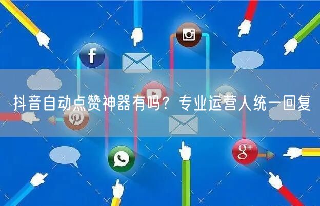 抖音自动点赞神器有吗？专业运营人统一回复