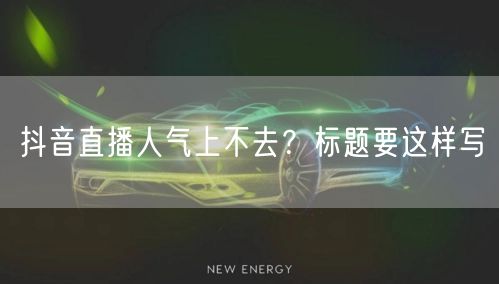 抖音直播人气上不去？标题要这样写
