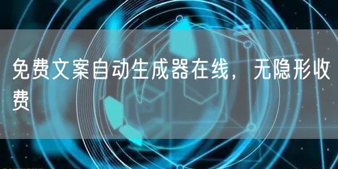 免费文案自动生成器在线，无隐形收费