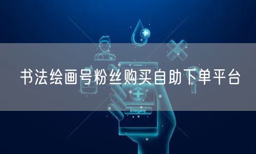 书法绘画号粉丝购买自助下单平台