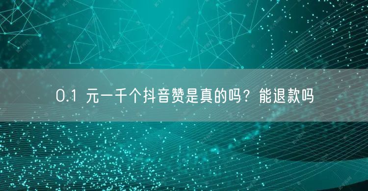 0.1 元一千个抖音赞是真的吗？能退款吗