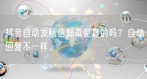 抖音自动发私信脚本是真的吗？自动回复不一样