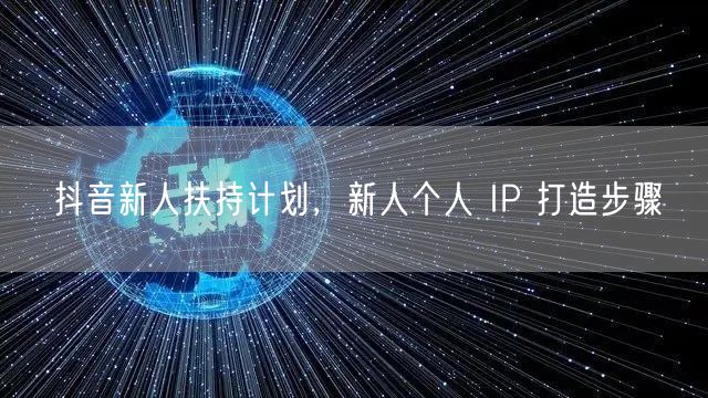 抖音新人扶持计划，新人个人 IP 打造步骤