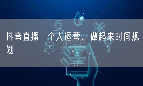 抖音直播一个人运营，做起来时间规划